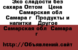Эко сладости без сахара Оптом › Цена ­ 3 000 - Самарская обл., Самара г. Продукты и напитки » Другое   . Самарская обл.,Самара г.